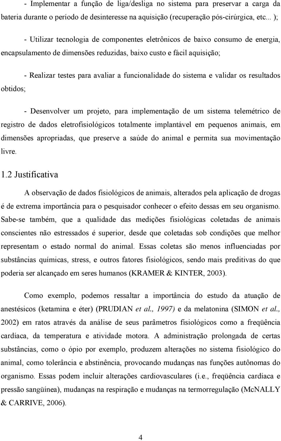 funcionalidade do sistema e validar os resultados obtidos; - Desenvolver um projeto, para implementação de um sistema telemétrico de registro de dados eletrofisiológicos totalmente implantável em