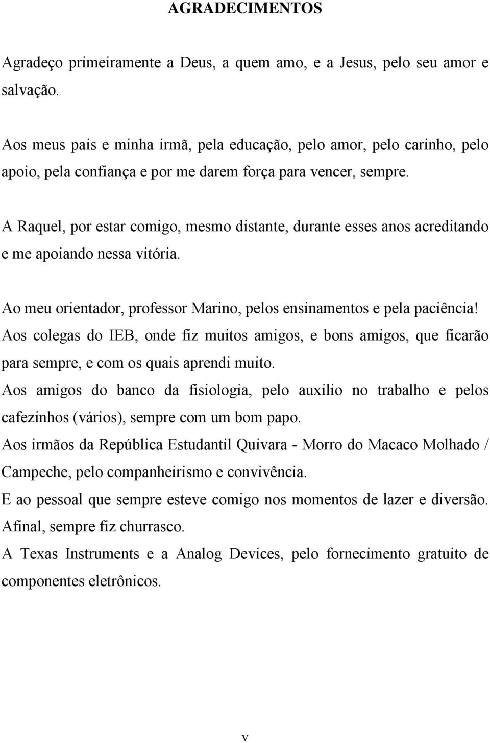 A Raquel, por estar comigo, mesmo distante, durante esses anos acreditando e me apoiando nessa vitória. Ao meu orientador, professor Marino, pelos ensinamentos e pela paciência!