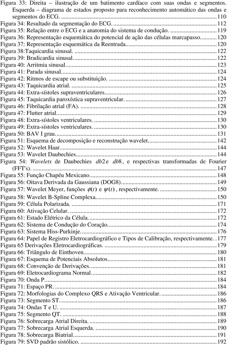 ...119 Figura 36: Representação esquemática do potencial de ação das células marcapasso...10 Figura 37: Representação esquemática da Reentrada...10 Figura 38:Taquicardia sinusal.