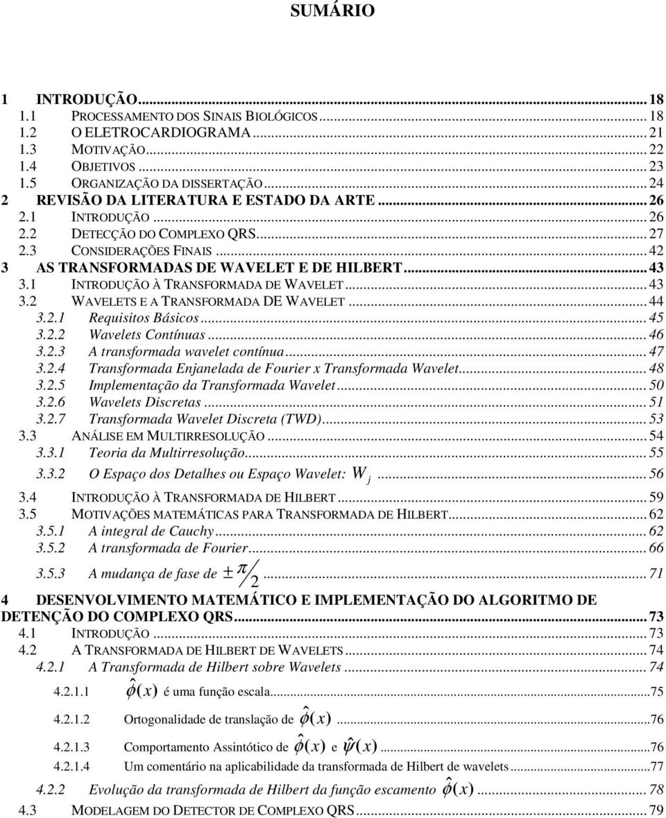 1 INTRODUÇÃO À TRANSFORMADA DE WAVELET... 43 3. WAVELETS E A TRANSFORMADA DE WAVELET... 44 3..1 Requisitos Básicos... 45 3.. Wavelets Contínuas... 46 3..3 A transformada wavelet contínua... 47 3.