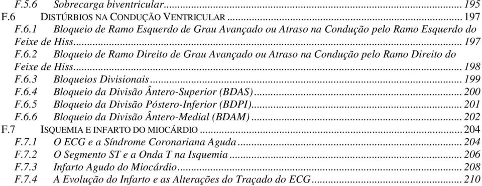 .. 00 F.6.5 Bloqueio da Divisão Póstero-Inferior (BDPI)... 01 F.6.6 Bloqueio da Divisão Ântero-Medial (BDAM)... 0 F.7 ISQUEMIA E INFARTO DO MIOCÁRDIO... 04 F.7.1 O ECG e a Síndrome Coronariana Aguda.