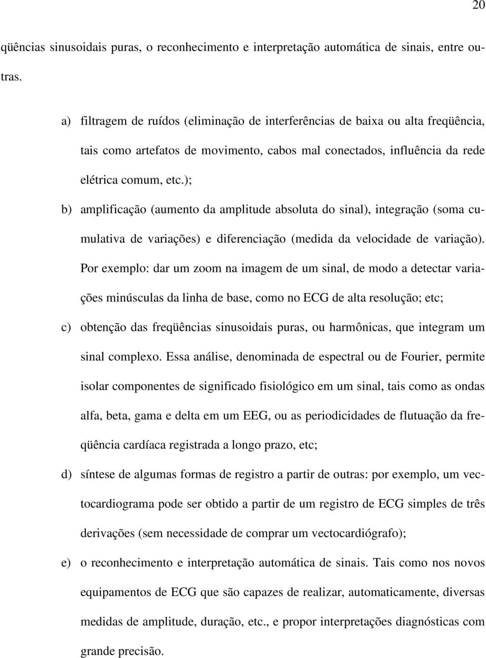 ); b) amplificação (aumento da amplitude absoluta do sinal), integração (soma cumulativa de variações) e diferenciação (medida da velocidade de variação).