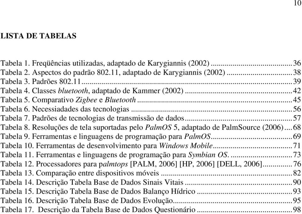 ..57 Tabela 8. Resoluções de tela suportadas pelo PalmOS 5, adaptado de PalmSource (2006)...68 Tabela 9. Ferramentas e linguagens de programação para PalmOS...69 Tabela 10.