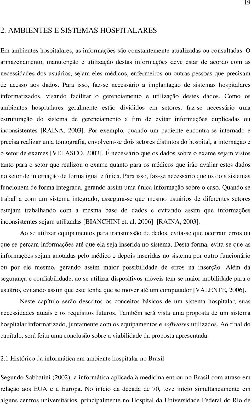 Para isso, faz-se necessário a implantação de sistemas hospitalares informatizados, visando facilitar o gerenciamento e utilização destes dados.