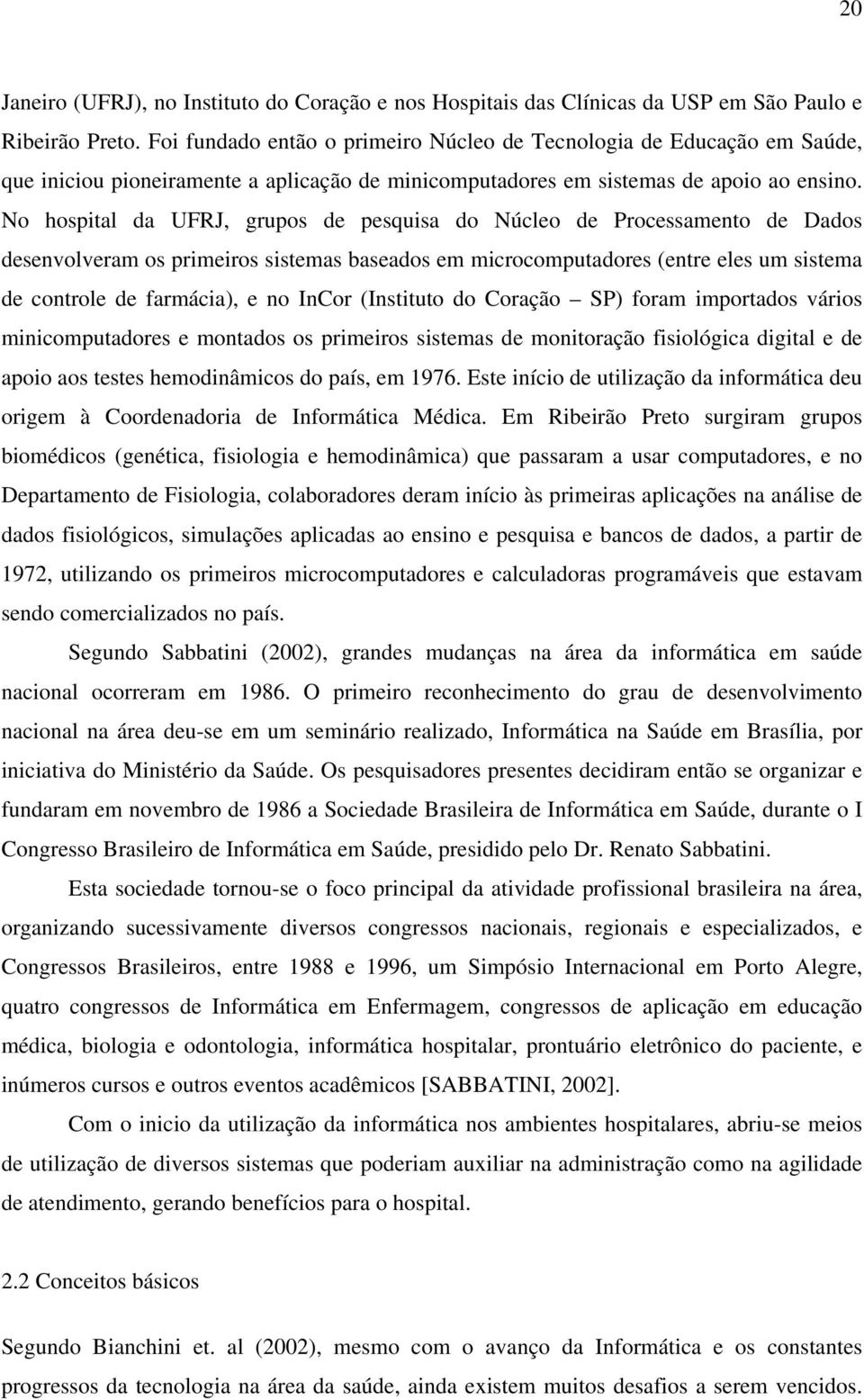 No hospital da UFRJ, grupos de pesquisa do Núcleo de Processamento de Dados desenvolveram os primeiros sistemas baseados em microcomputadores (entre eles um sistema de controle de farmácia), e no