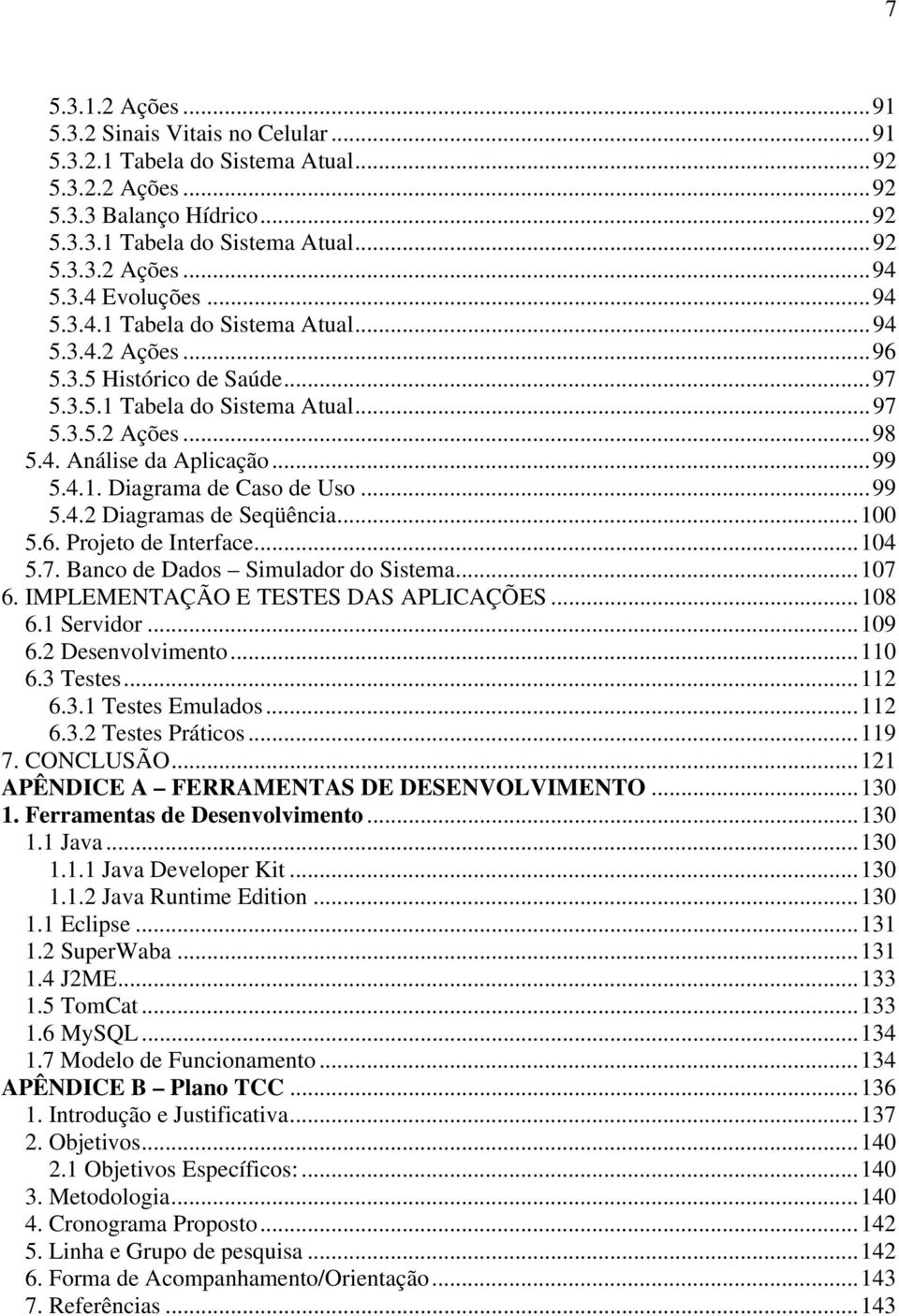 ..99 5.4.2 Diagramas de Seqüência...100 5.6. Projeto de Interface...104 5.7. Banco de Dados Simulador do Sistema...107 6. IMPLEMENTAÇÃO E TESTES DAS APLICAÇÕES...108 6.1 Servidor...109 6.