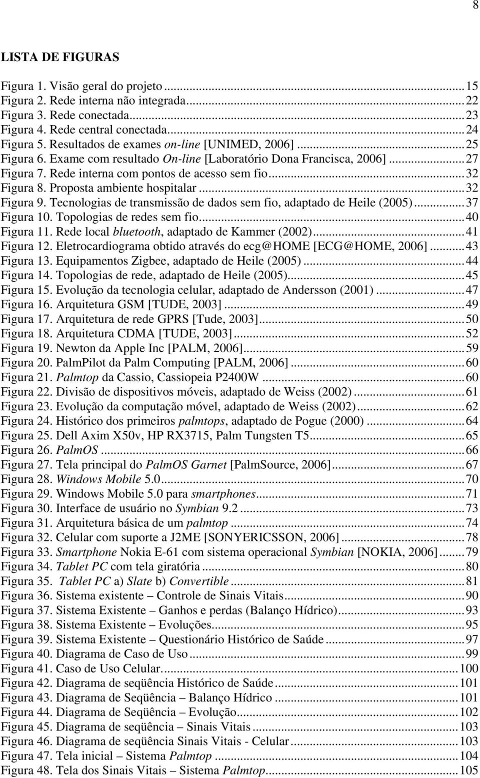 Proposta ambiente hospitalar...32 Figura 9. Tecnologias de transmissão de dados sem fio, adaptado de Heile (2005)...37 Figura 10. Topologias de redes sem fio...40 Figura 11.