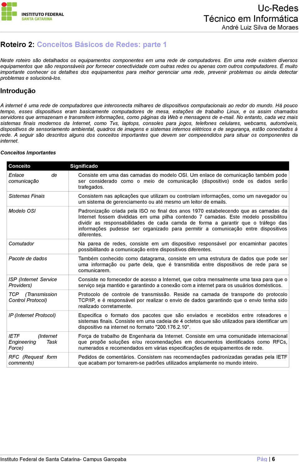 É muito importante conhecer os detalhes dos equipamentos para melhor gerenciar uma rede, prevenir problemas ou ainda detectar problemas e solucioná-los.