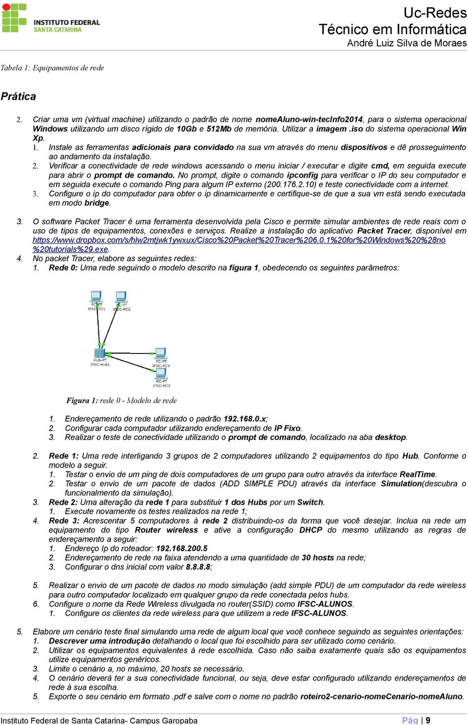 iso do sistema operacional Win Xp. 1. Instale as ferramentas adicionais para convidado na sua vm através do menu dispositivos e dê prosseguimento ao andamento da instalação. 2.