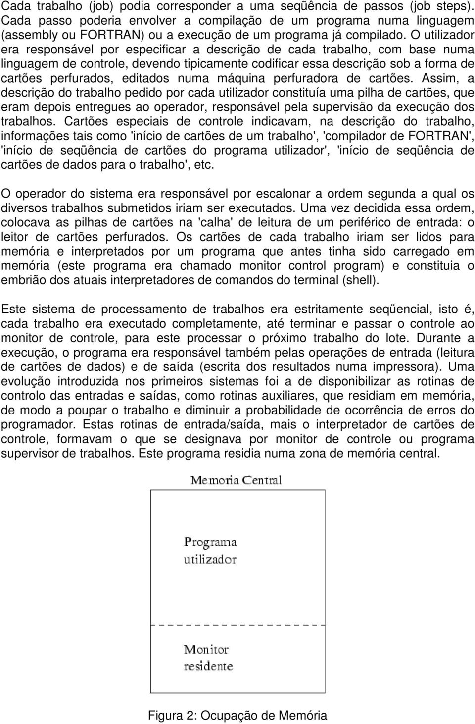 O utilizador era responsável por especificar a descrição de cada trabalho, com base numa linguagem de controle, devendo tipicamente codificar essa descrição sob a forma de cartões perfurados,