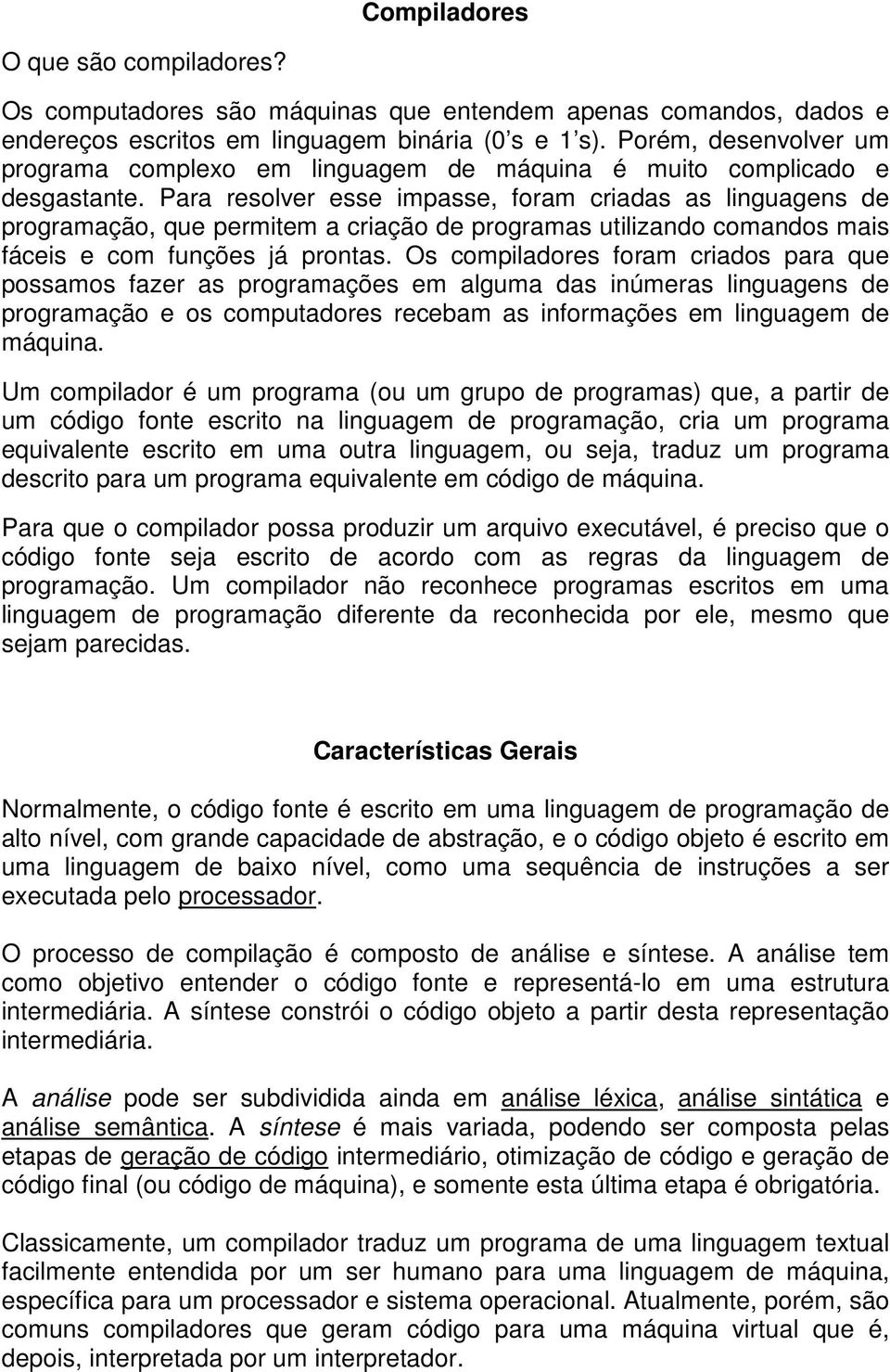 Para resolver esse impasse, foram criadas as linguagens de programação, que permitem a criação de programas utilizando comandos mais fáceis e com funções já prontas.