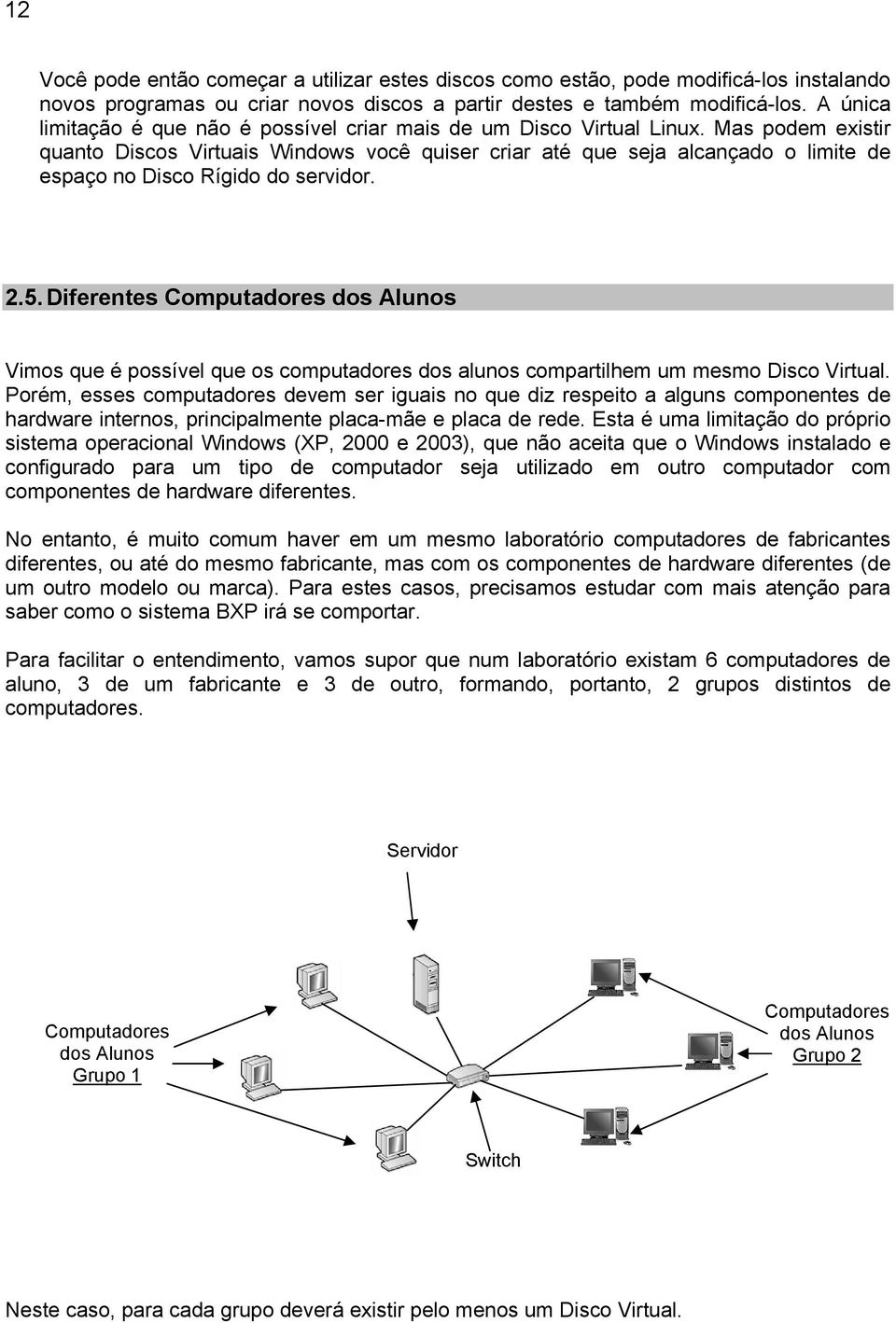 Mas podem existir quanto Discos Virtuais Windows você quiser criar até que seja alcançado o limite de espaço no Disco Rígido do servidor. 2.5.