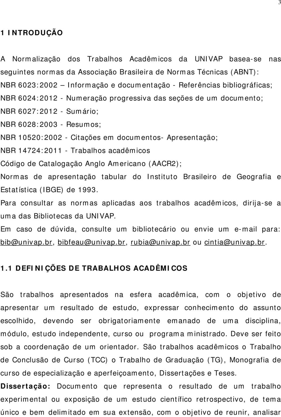 NBR 14724:2011 - Trabalhos acadêmicos Código de Catalogação Anglo Americano (AACR2); Normas de apresentação tabular do Instituto Brasileiro de Geografia e Estatística (IBGE) de 1993.