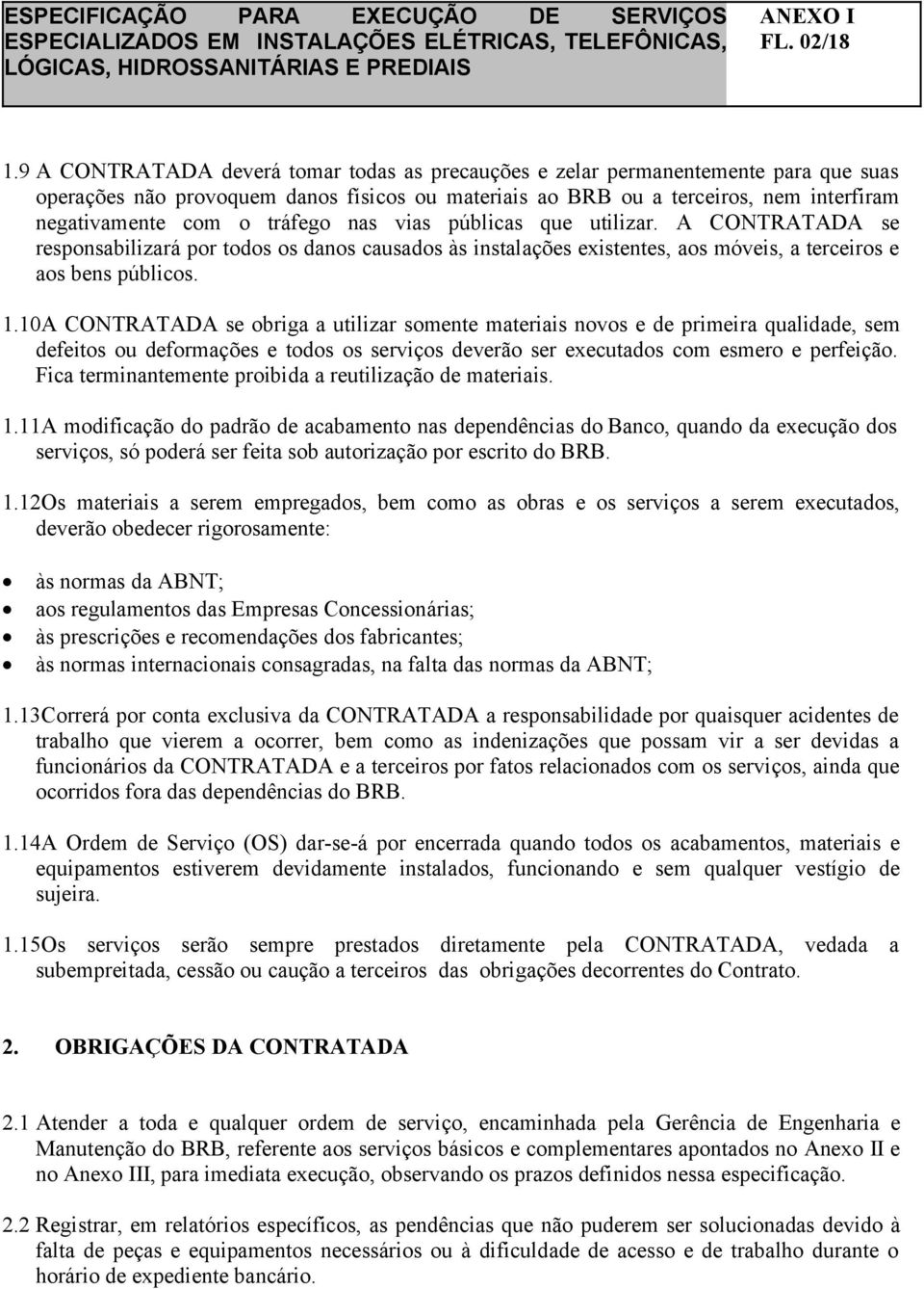 tráfego nas vias públicas que utilizar. A CONTRATADA se responsabilizará por todos os danos causados às instalações existentes, aos móveis, a terceiros e aos bens públicos. 1.