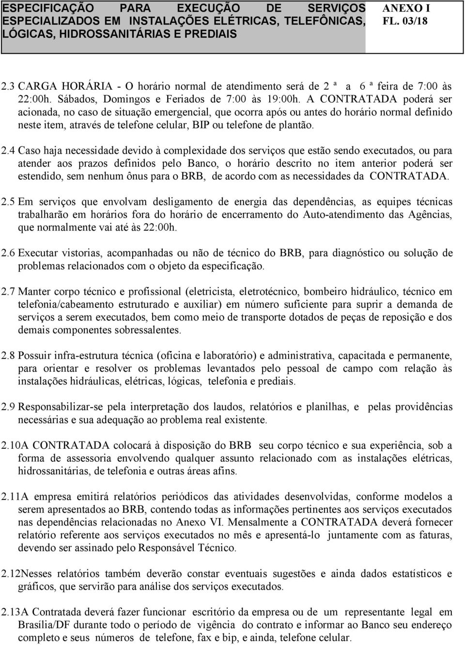 4 Caso haja necessidade devido à complexidade dos serviços que estão sendo executados, ou para atender aos prazos definidos pelo Banco, o horário descrito no item anterior poderá ser estendido, sem