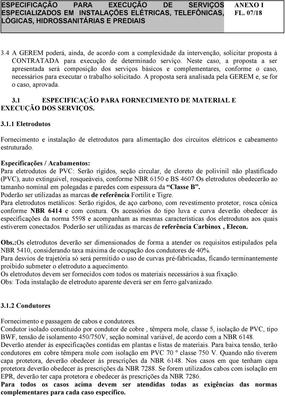 A proposta será analisada pela GEREM e, se for o caso, aprovada. 3.1 ESPECIFICAÇÃO PARA FORNECIMENTO DE MATERIAL E EXECUÇÃO DOS SERVIÇOS. 3.1.1 Eletrodutos Fornecimento e instalação de eletrodutos para alimentação dos circuitos elétricos e cabeamento estruturado.