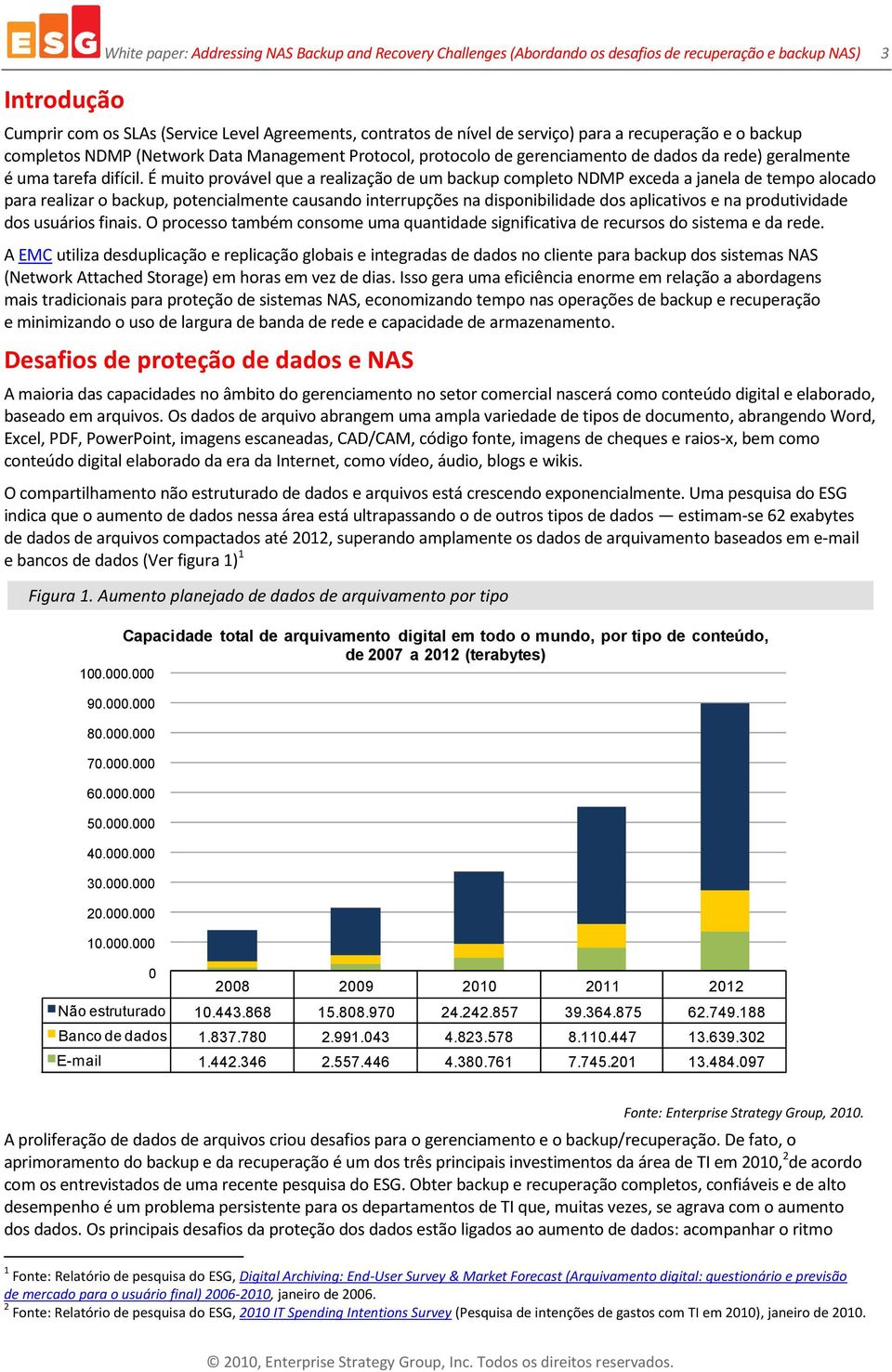 É muito provável que a realização de um backup completo NDMP exceda a janela de tempo alocado para realizar o backup, potencialmente causando interrupções na disponibilidade dos aplicativos e na