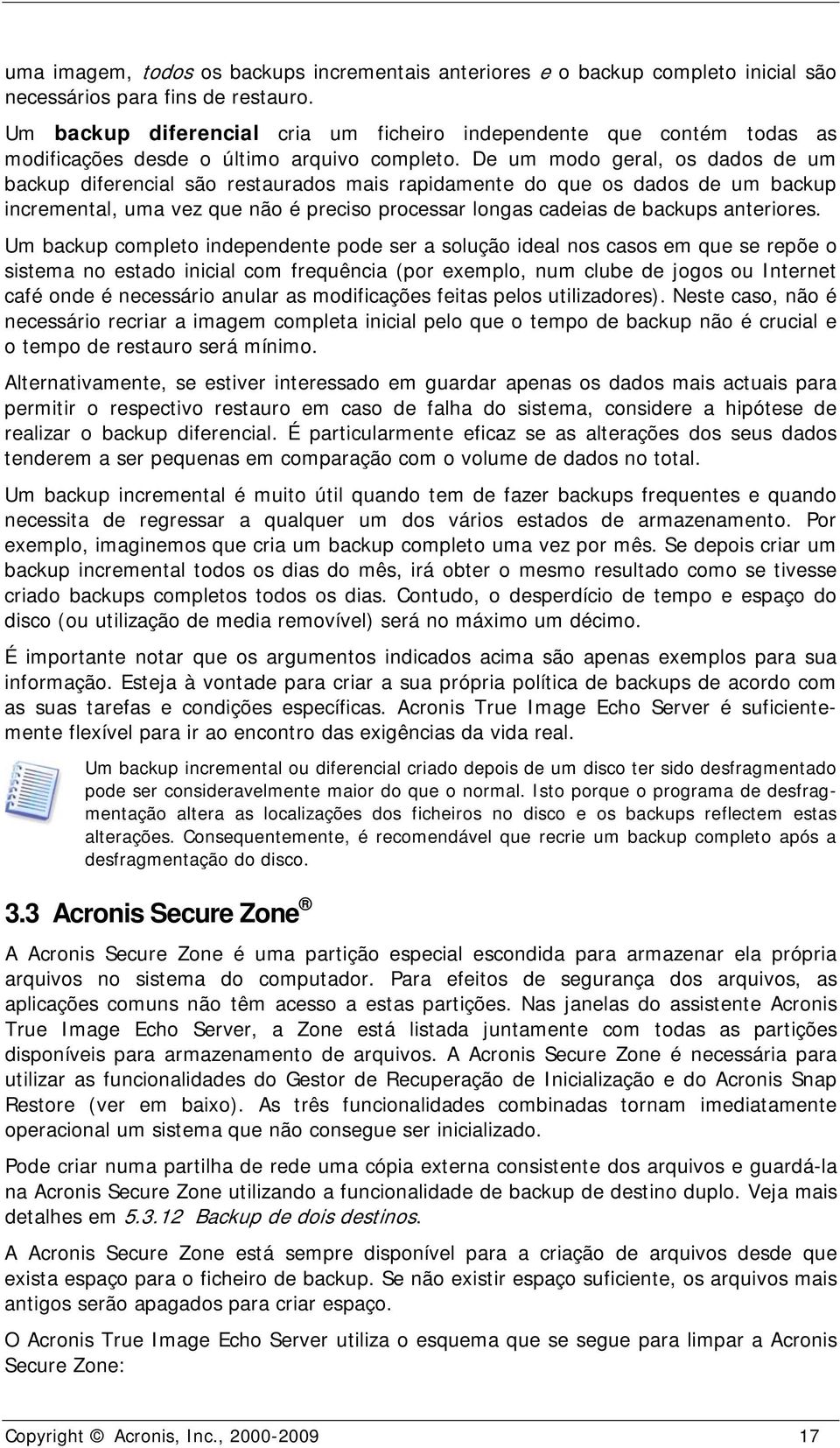 De um modo geral, os dados de um backup diferencial são restaurados mais rapidamente do que os dados de um backup incremental, uma vez que não é preciso processar longas cadeias de backups anteriores.