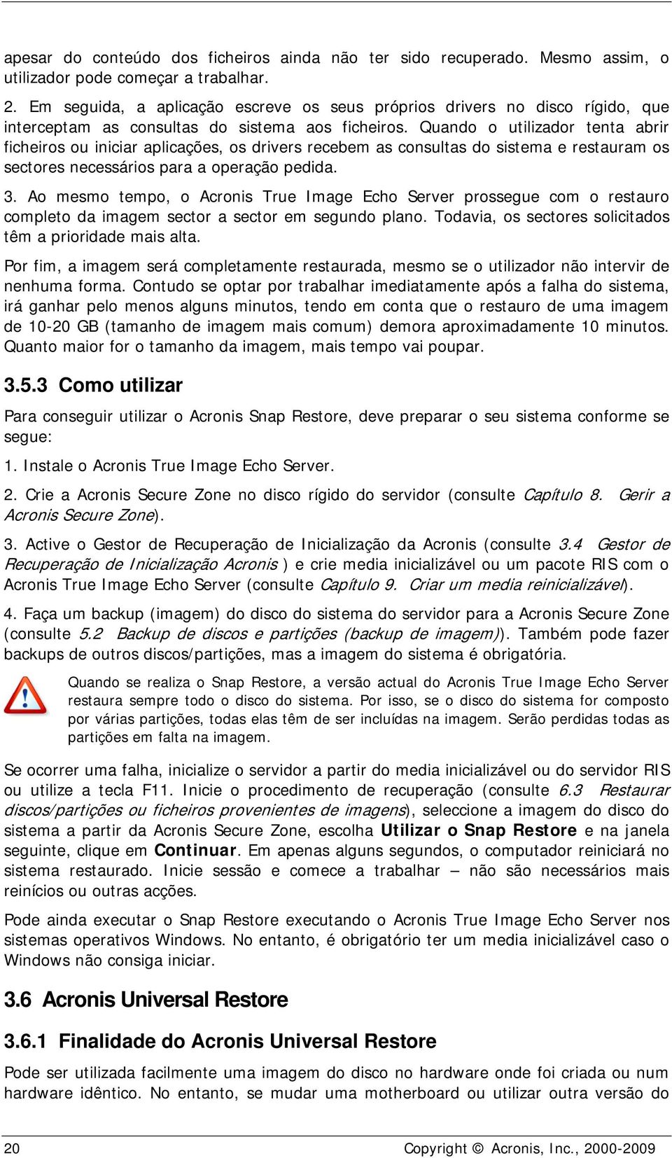 Quando o utilizador tenta abrir ficheiros ou iniciar aplicações, os drivers recebem as consultas do sistema e restauram os sectores necessários para a operação pedida. 3.