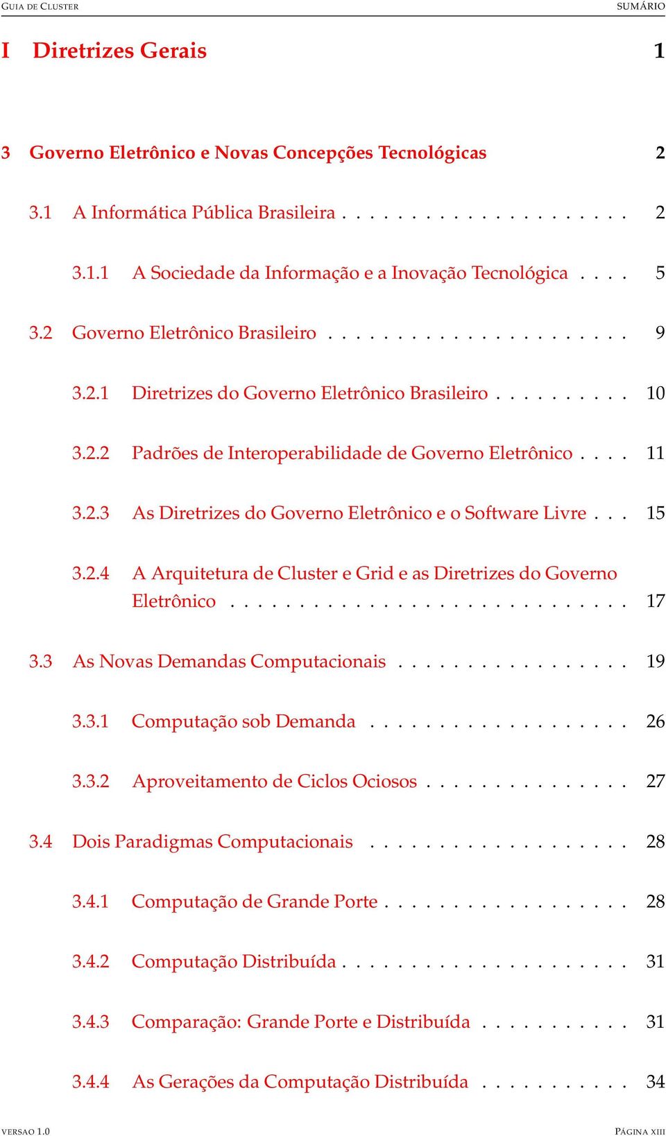 .. 15 3.2.4 A Arquitetura de Cluster e Grid e as Diretrizes do Governo Eletrônico............................. 17 3.3 As Novas Demandas Computacionais................. 19 3.3.1 Computação sob Demanda.