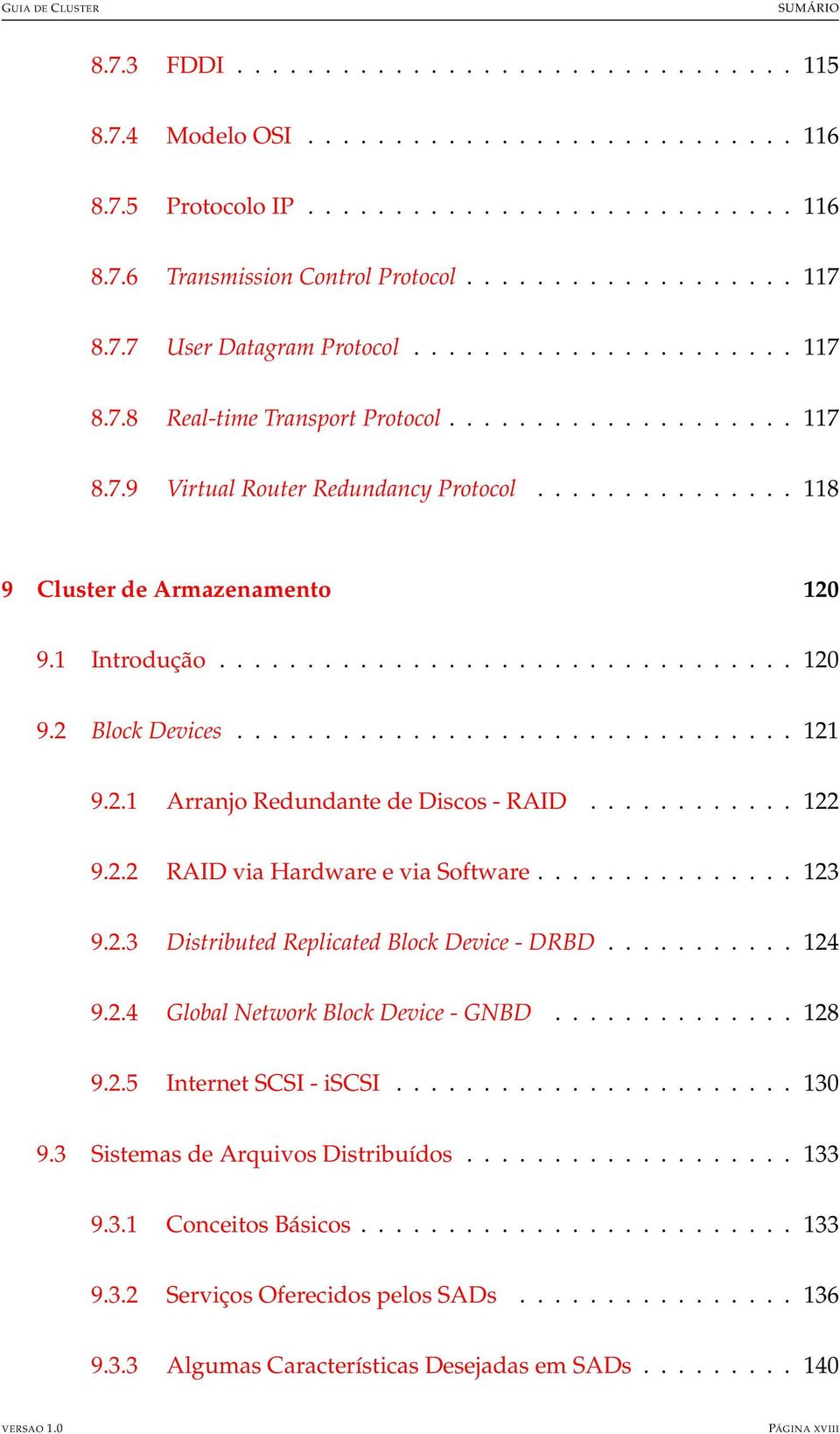 1 Introdução................................. 120 9.2 Block Devices................................ 121 9.2.1 Arranjo Redundante de Discos - RAID............ 122 9.2.2 RAID via Hardware e via Software.