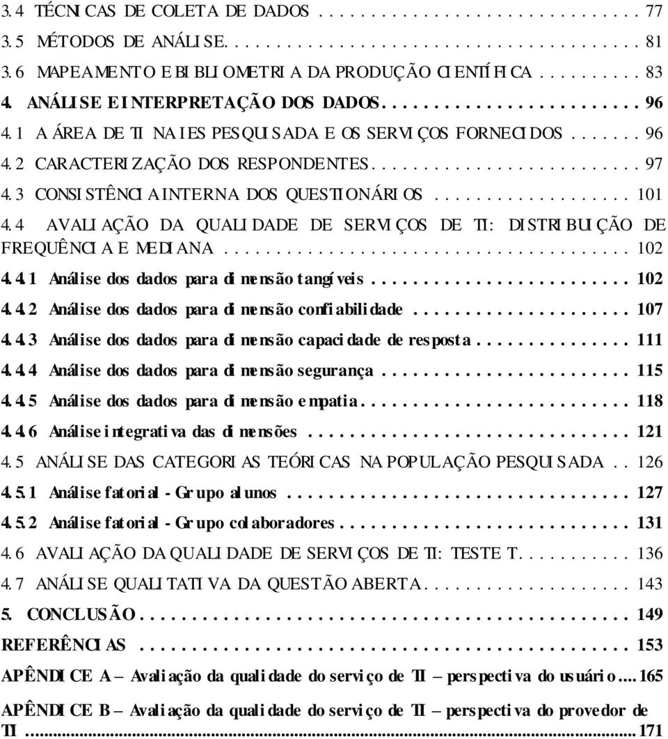 4 AVALI AÇÃO DA QUALI DADE DE SERVI ÇOS DE TI: DI STRI BUI ÇÃO DE FREQUÊNCI A E MEDI ANA... 102 4. 4. 1 Análise dos dados para di mensão tangí veis... 102 4. 4. 2 Análise dos dados para di mensão confi abili dade.