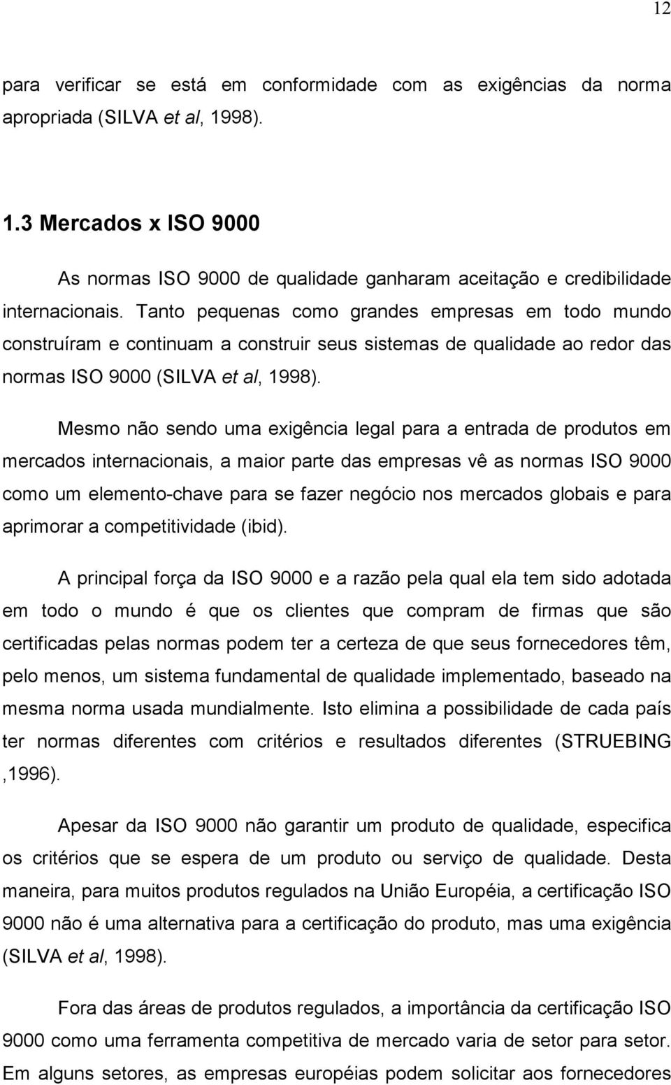 Mesmo não sendo uma exigência legal para a entrada de produtos em mercados internacionais, a maior parte das empresas vê as normas ISO 9000 como um elemento-chave para se fazer negócio nos mercados