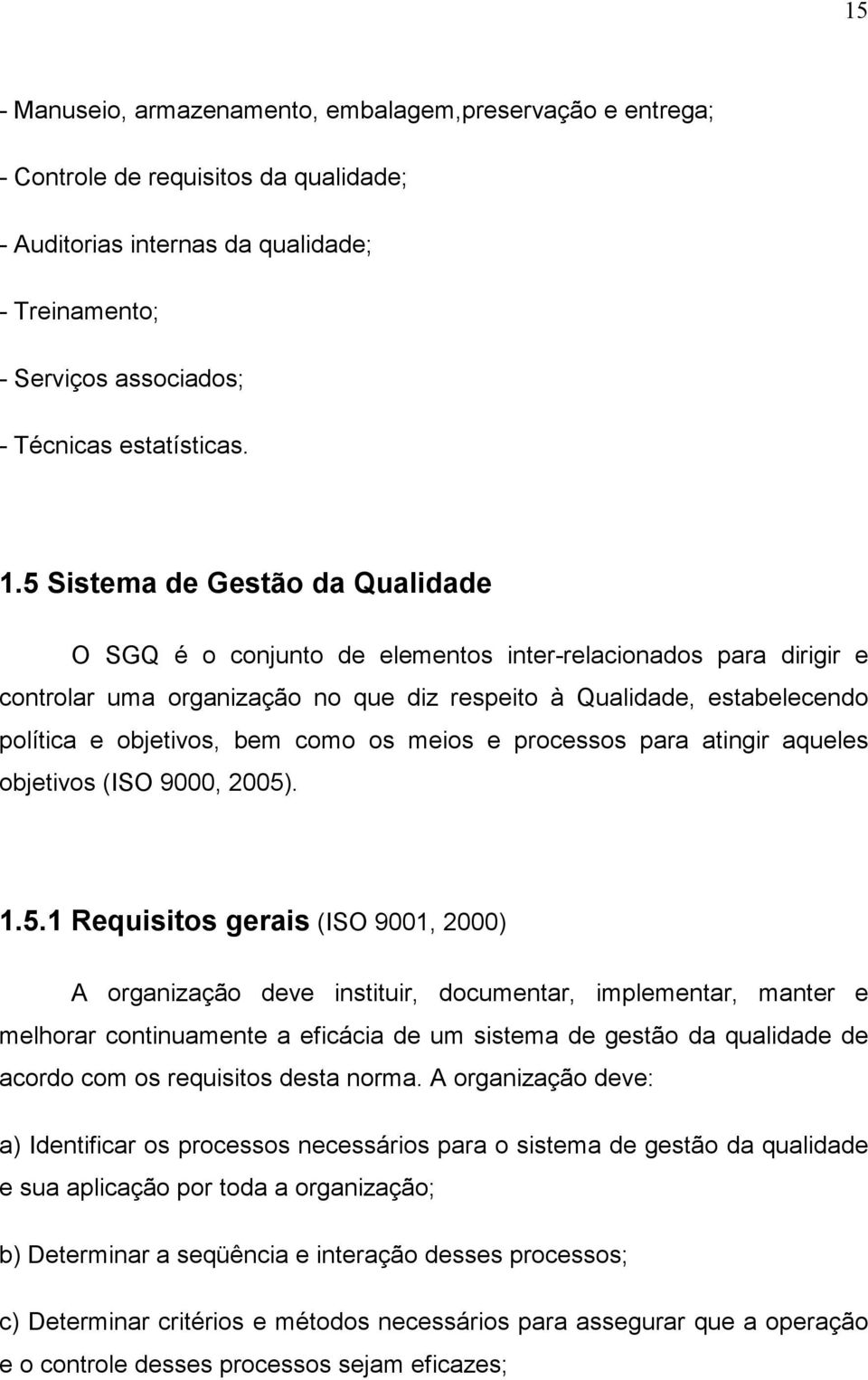 como os meios e processos para atingir aqueles objetivos (ISO 9000, 2005)