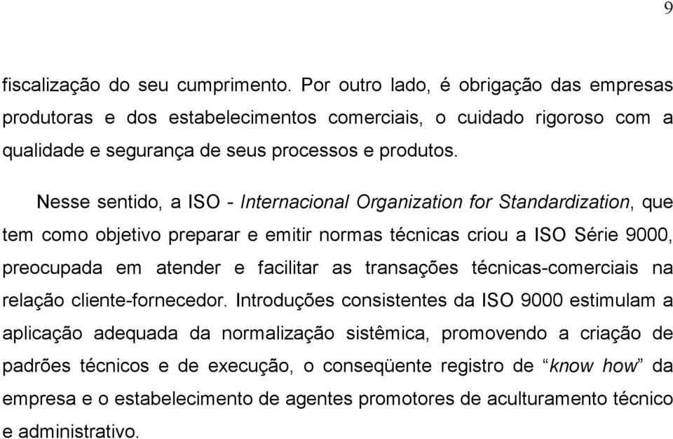 Nesse sentido, a ISO - Internacional Organization for Standardization, que tem como objetivo preparar e emitir normas técnicas criou a ISO Série 9000, preocupada em atender e