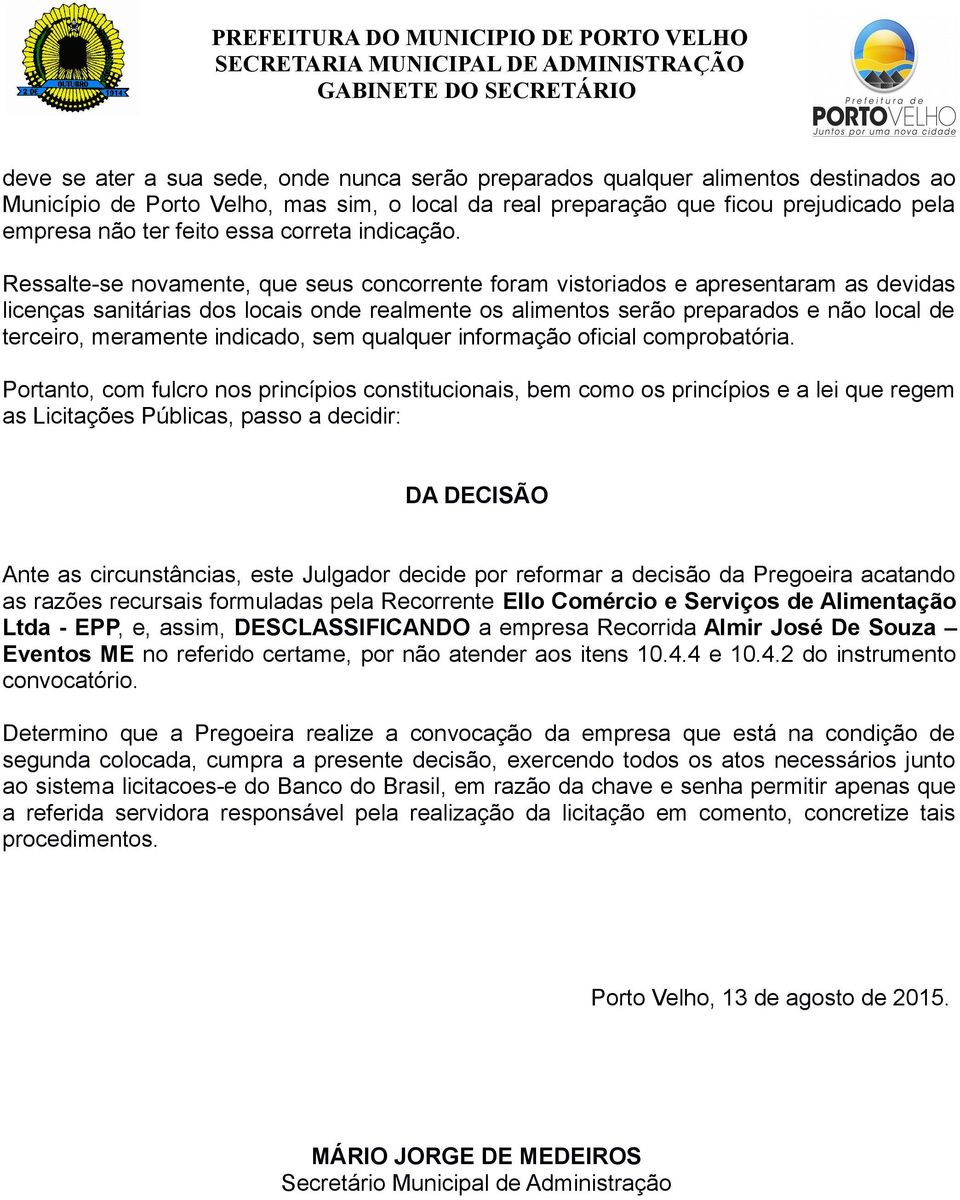 Ressalte-se novamente, que seus concorrente foram vistoriados e apresentaram as devidas licenças sanitárias dos locais onde realmente os alimentos serão preparados e não local de terceiro, meramente