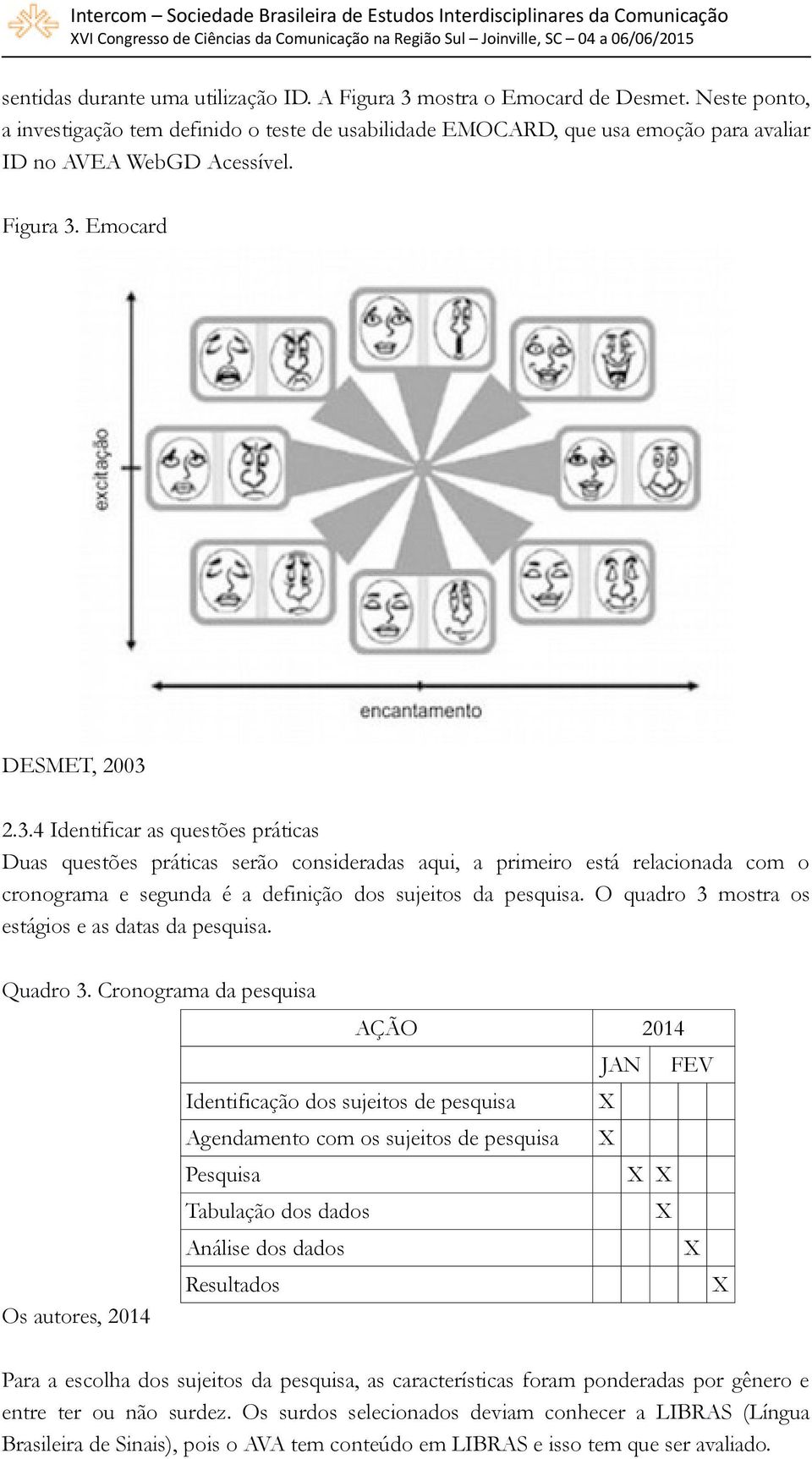 Emocard DESMET, 2003 2.3.4 Identificar as questões práticas Duas questões práticas serão consideradas aqui, a primeiro está relacionada com o cronograma e segunda é a definição dos sujeitos da pesquisa.