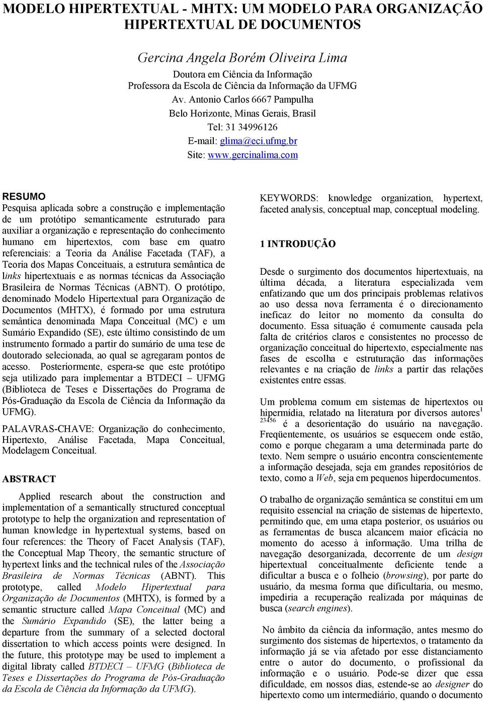 com RESUMO Pesquisa aplicada sobre a construção e implementação de um protótipo semanticamente estruturado para auxiliar a organização e representação do conhecimento humano em hipertextos, com base