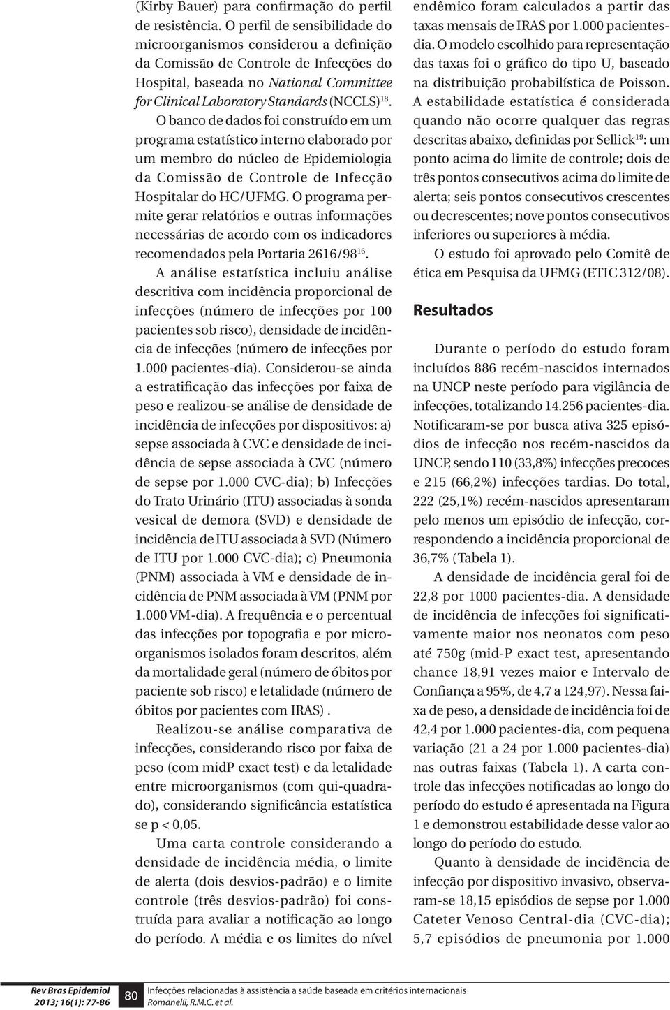 O banco de dados foi construído em um programa estatístico interno elaborado por um membro do núcleo de Epidemiologia da Comissão de Controle de Infecção Hospitalar do HC/UFMG.