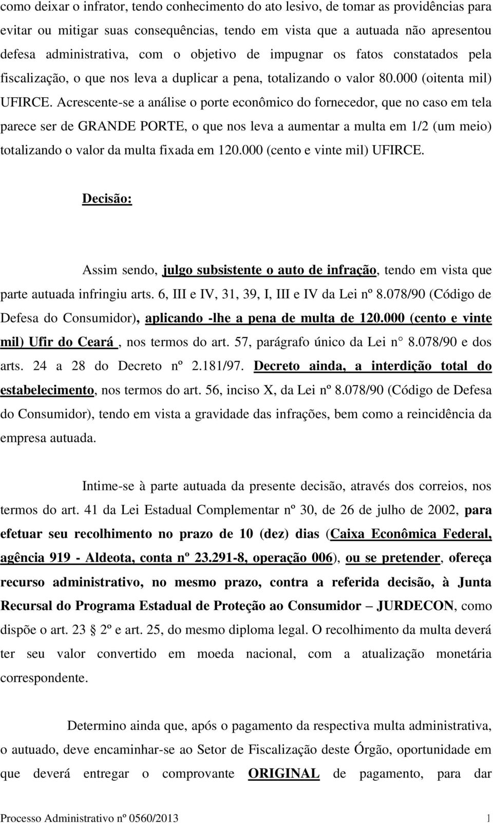 Acrescente-se a análise o porte econômico do fornecedor, que no caso em tela parece ser de GRANDE PORTE, o que nos leva a aumentar a multa em 1/2 (um meio) totalizando o valor da multa fixada em 120.