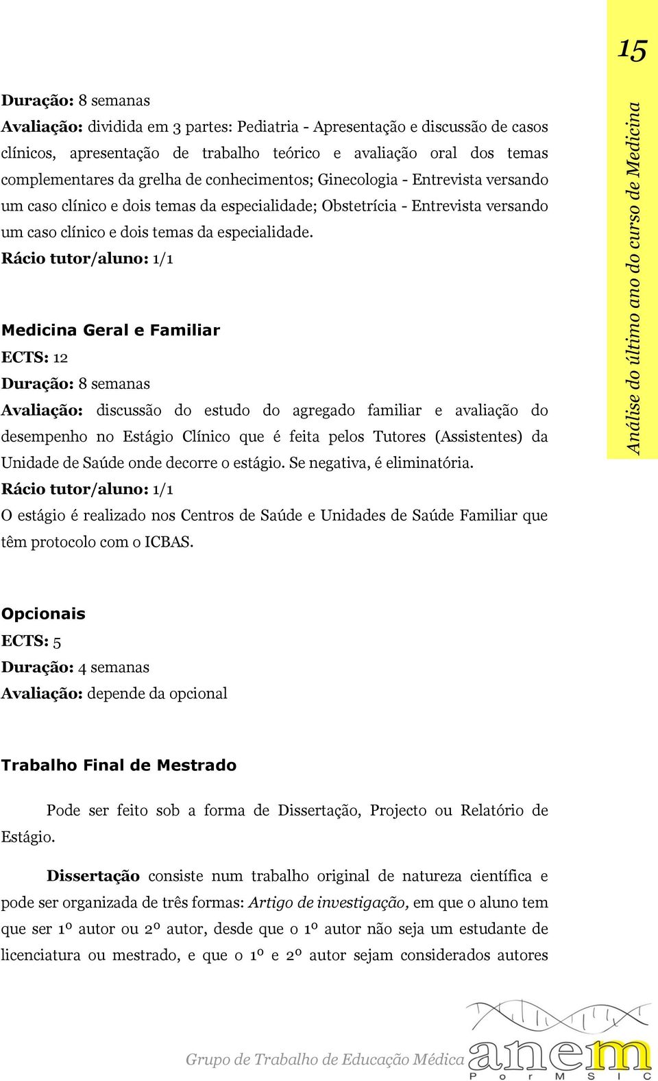 Medicina Geral e Familiar ECTS: 12 Duração: 8 semanas Avaliação: discussão do estudo do agregado familiar e avaliação do desempenho no Estágio Clínico que é feita pelos Tutores (Assistentes) da