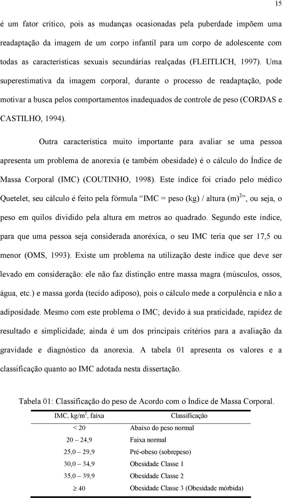 Uma superestimativa da imagem corporal, durante o processo de readaptação, pode motivar a busca pelos comportamentos inadequados de controle de peso (CORDAS e CASTILHO, 1994).