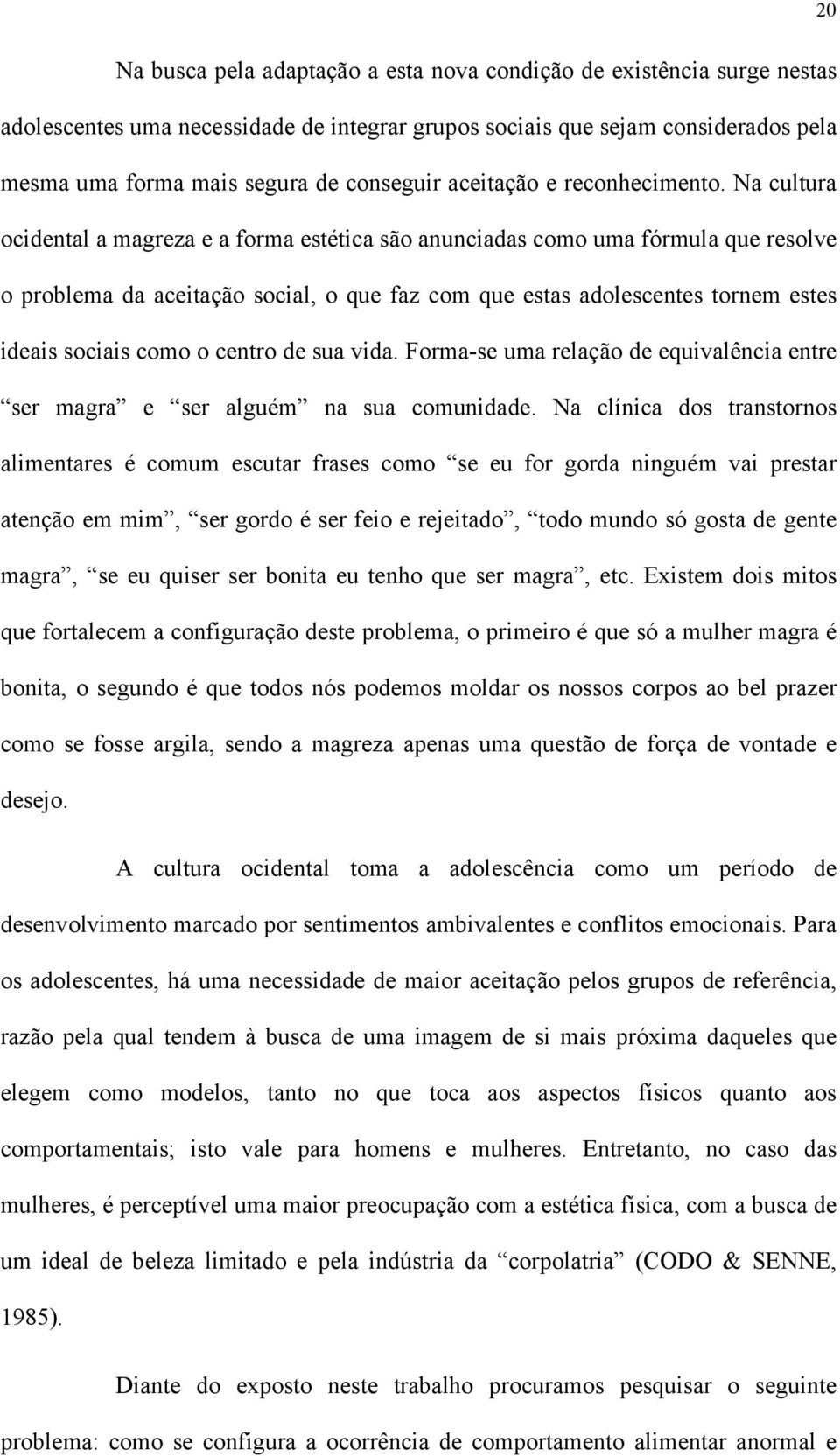 Na cultura ocidental a magreza e a forma estética são anunciadas como uma fórmula que resolve o problema da aceitação social, o que faz com que estas adolescentes tornem estes ideais sociais como o