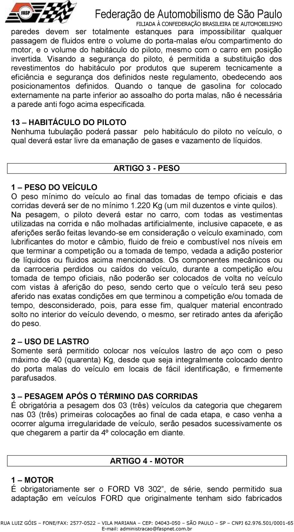 Visando a segurança do piloto, é permitida a substituição dos revestimentos do habitáculo por produtos que superem tecnicamente a eficiência e segurança dos definidos neste regulamento, obedecendo