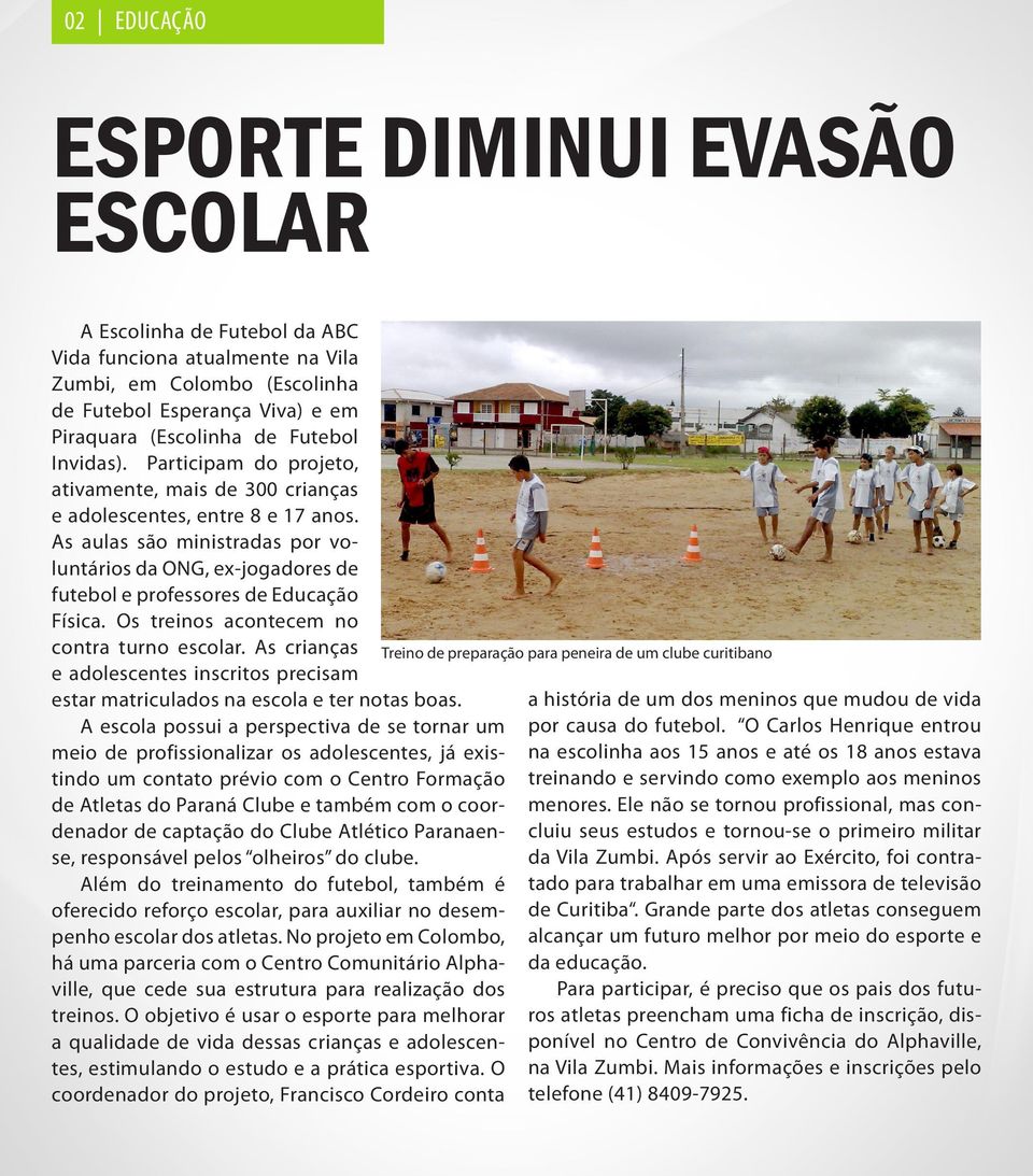 As aulas são ministradas por voluntários da ONG, ex-jogadores de futebol e professores de Educação Física. Os treinos acontecem no contra turno escolar.