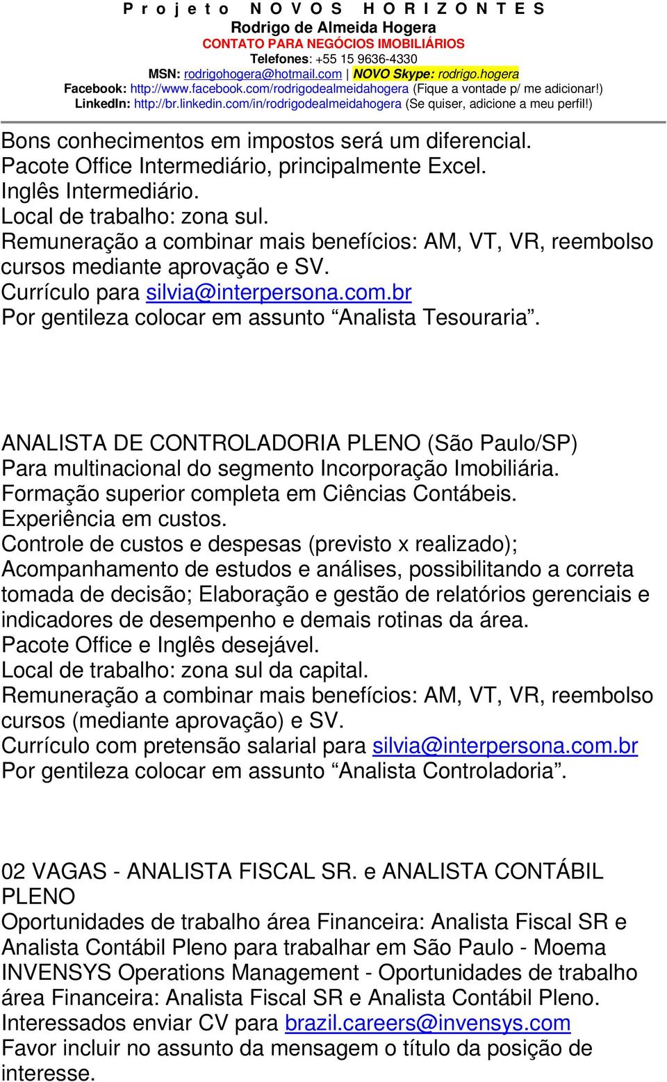 ANALISTA DE CONTROLADORIA PLENO (São Paulo/SP) Para multinacional do segmento Incorporação Imobiliária. Formação superior completa em Ciências Contábeis. Experiência em custos.