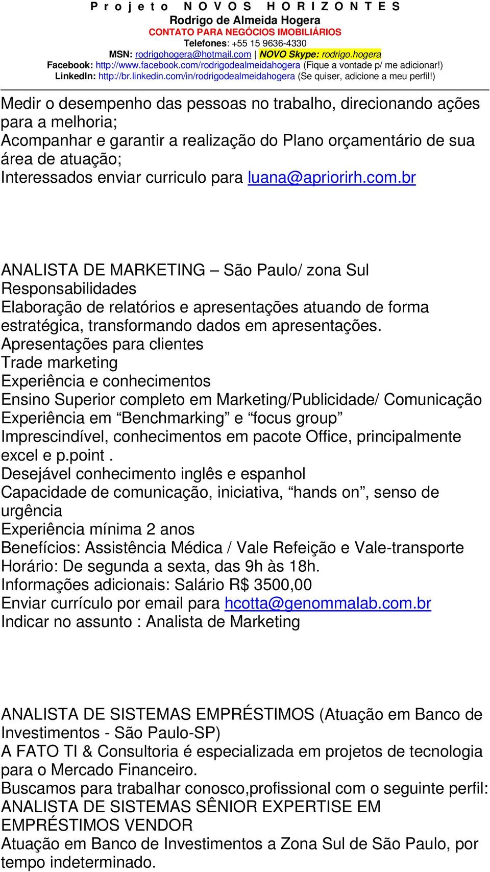 Apresentações para clientes Trade marketing Experiência e conhecimentos Ensino Superior completo em Marketing/Publicidade/ Comunicação Experiência em Benchmarking e focus group Imprescindível,