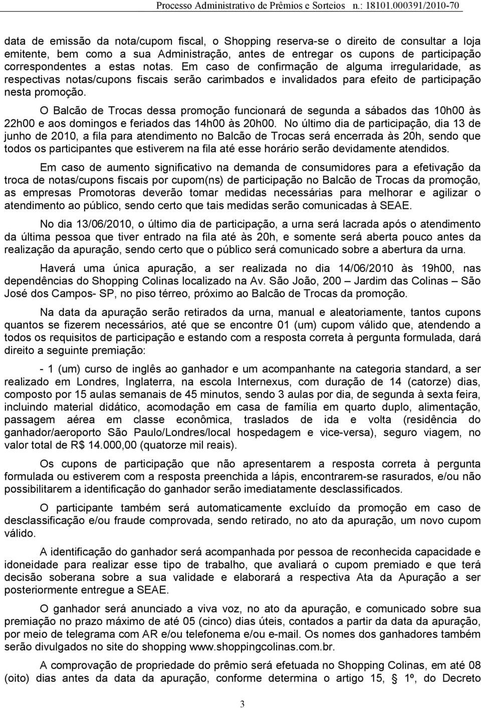 O Balcão de Trocas dessa promoção funcionará de segunda a sábados das 10h00 às 22h00 e aos domingos e feriados das 14h00 às 20h00.