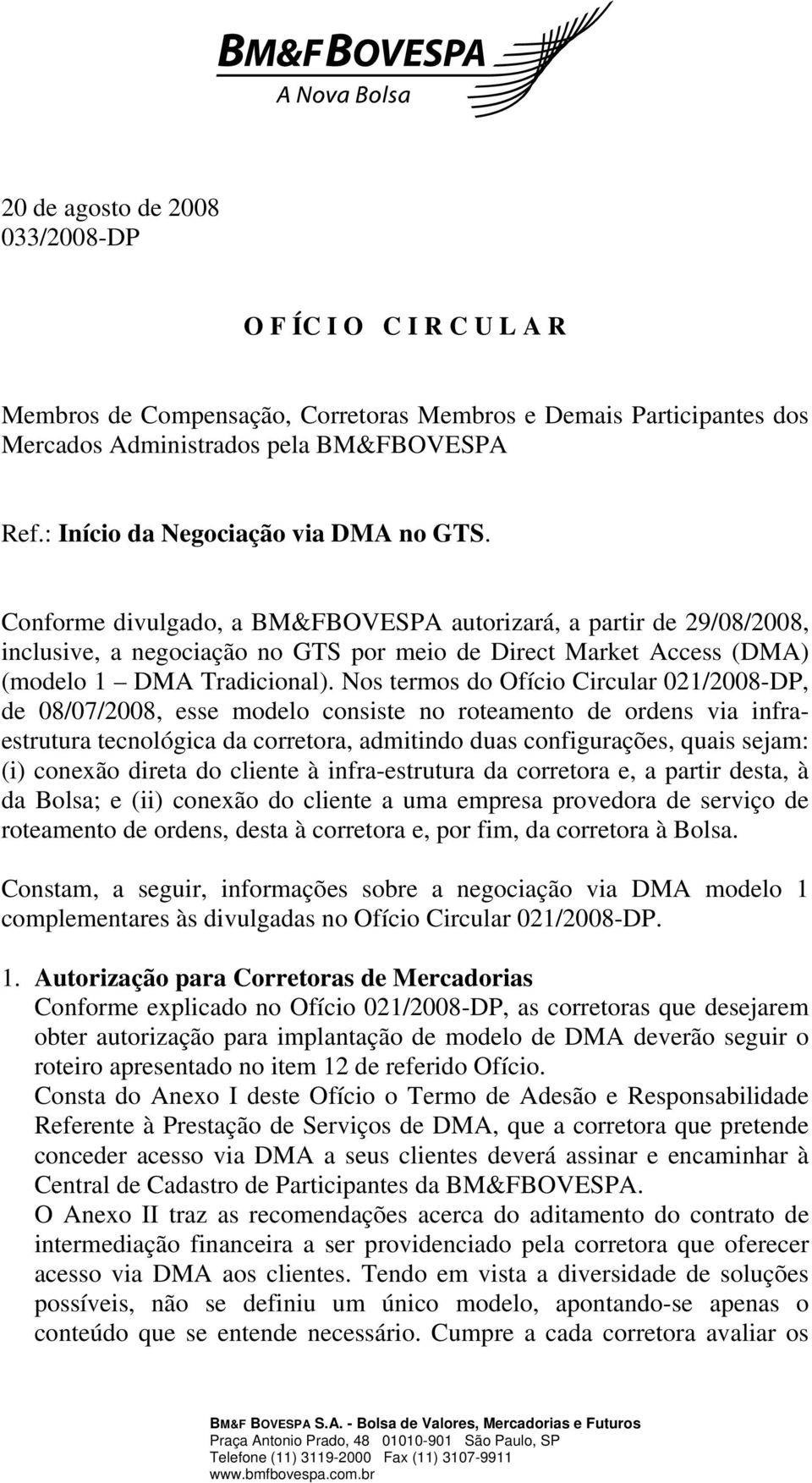 Conforme divulgado, a BM&FBOVESPA autorizará, a partir de 29/08/2008, inclusive, a negociação no GTS por meio de Direct Market Access (DMA) (modelo 1 DMA Tradicional).