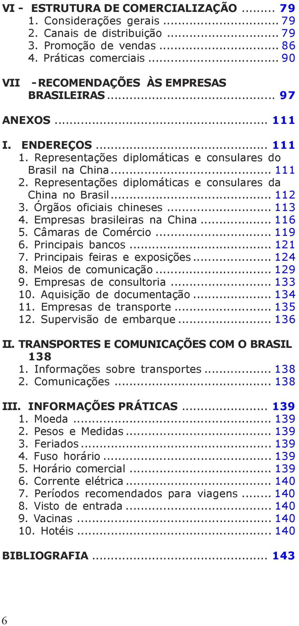 Órgãos oficiais chineses... 113 4. Empresas brasileiras na China... 116 5. Câmaras de Comércio... 119 6. Principais bancos... 121 7. Principais feiras e exposições... 124 8. Meios de comunicação.