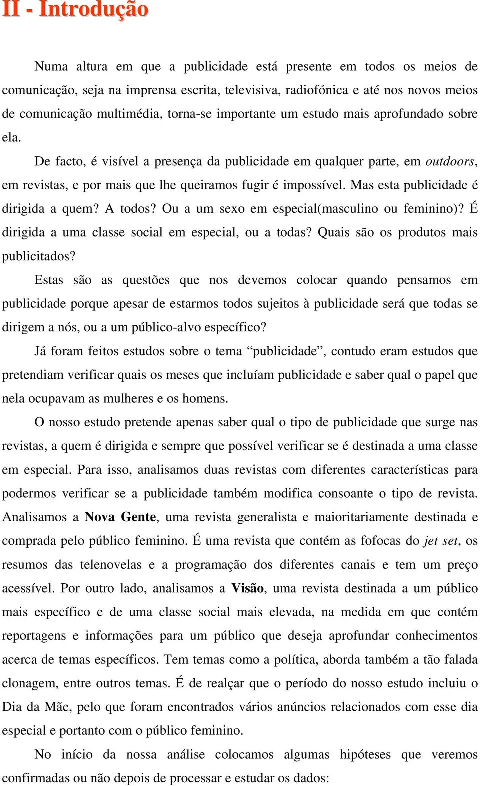 Mas esta publicidade é dirigida a quem? A todos? Ou a um sexo em especial(masculino ou feminino)? É dirigida a uma classe social em especial, ou a todas? Quais são os produtos mais publicitados?