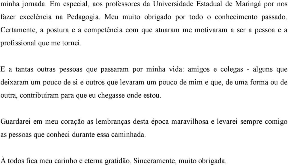 E a tantas outras pessoas que passaram por minha vida: amigos e colegas - alguns que deixaram um pouco de si e outros que levaram um pouco de mim e que, de uma forma ou de outra,