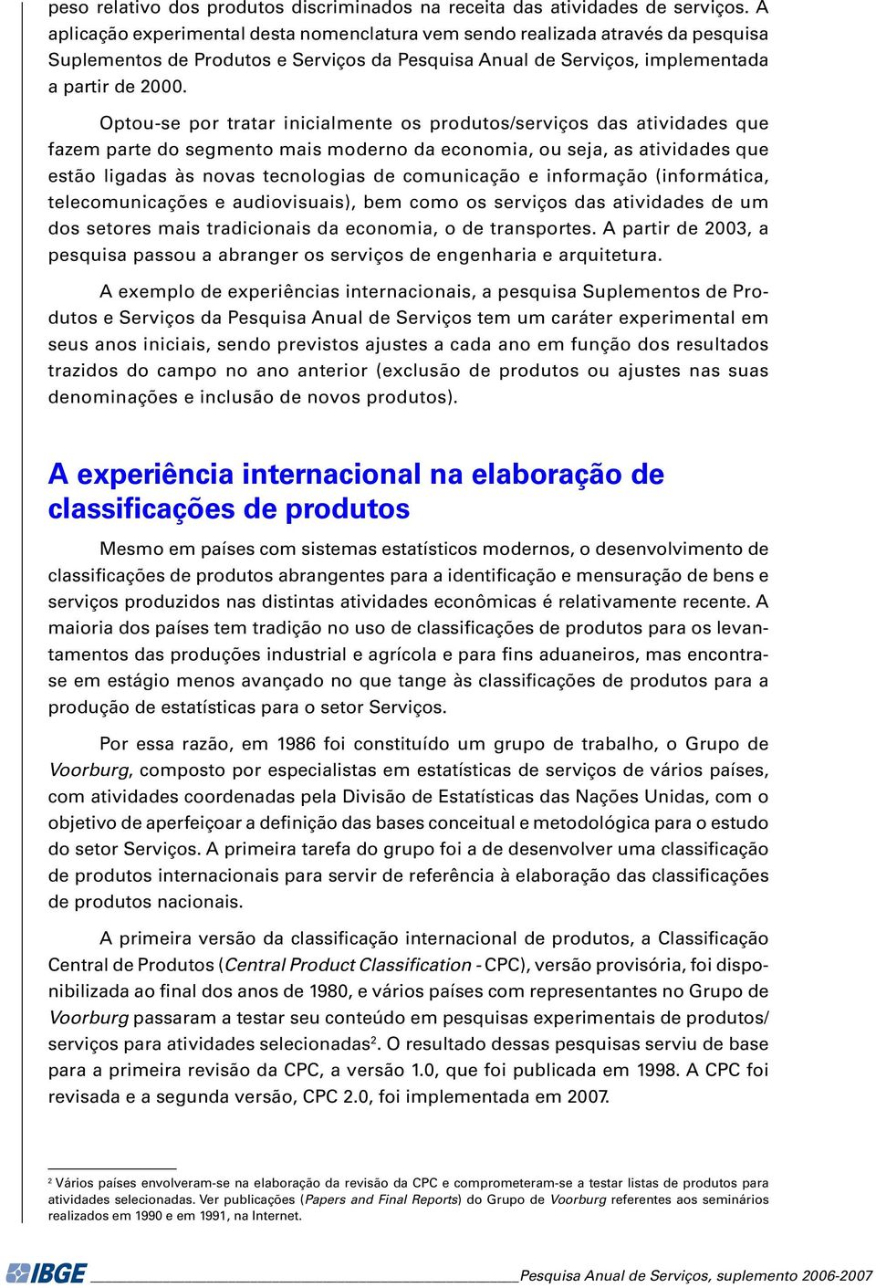 Optou-se por tratar inicialmente os produtos/serviços das atividades que fazem parte do segmento mais moderno da economia, ou seja, as atividades que estão ligadas às novas tecnologias de comunicação