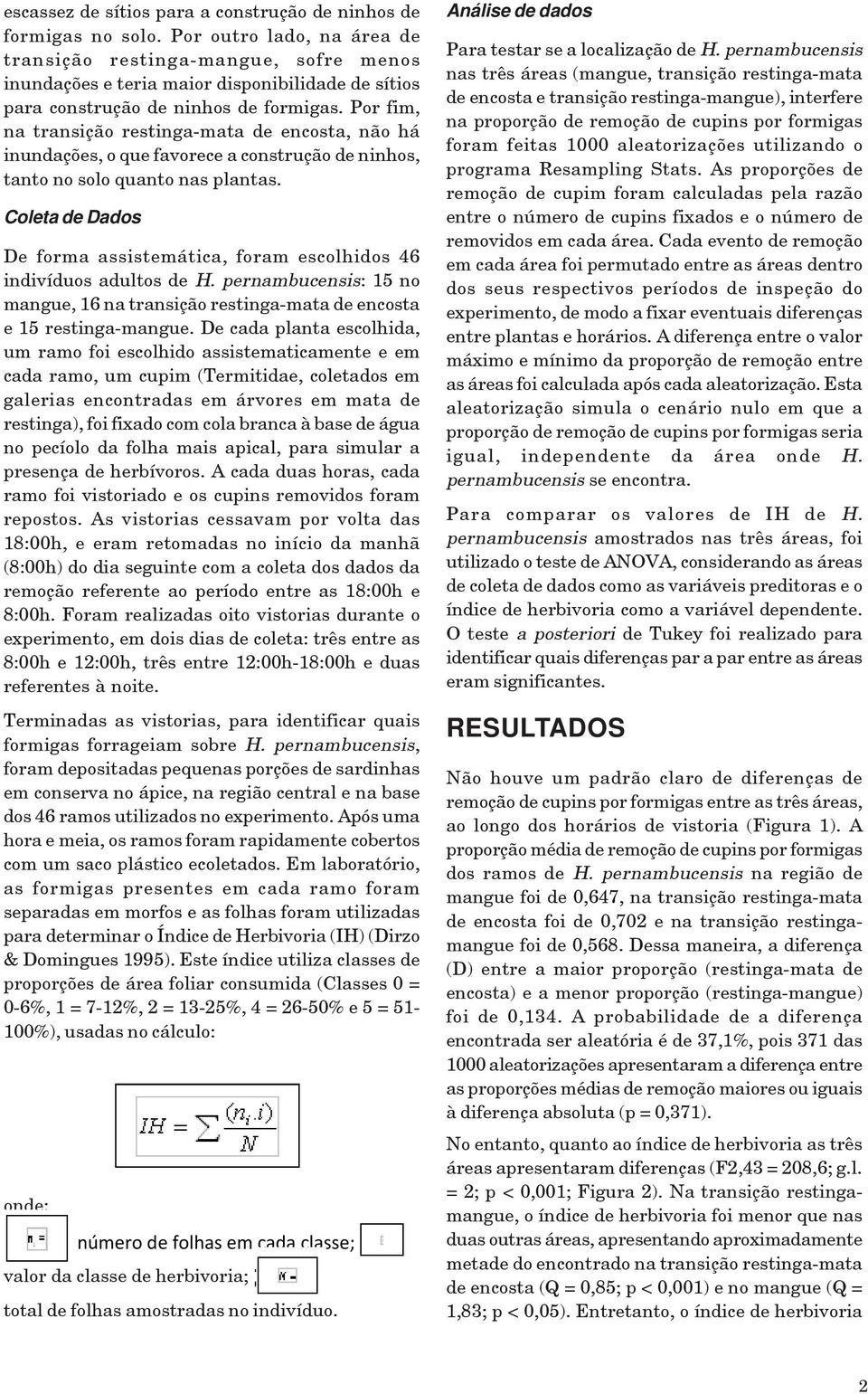 Por fim, na transição restinga-mata de encosta, não há inundações, o que favorece a construção de ninhos, tanto no solo quanto nas plantas.