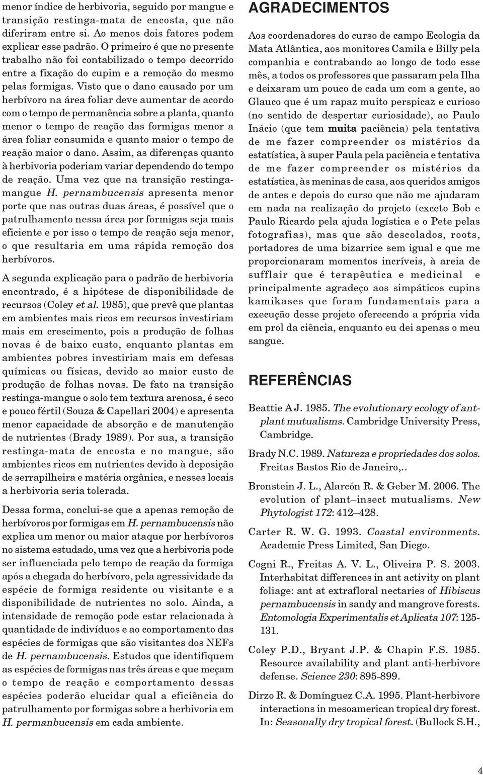 Visto que o dano causado por um herbívoro na área foliar deve aumentar de acordo com o tempo de permanência sobre a planta, quanto menor o tempo de reação das formigas menor a área foliar consumida e