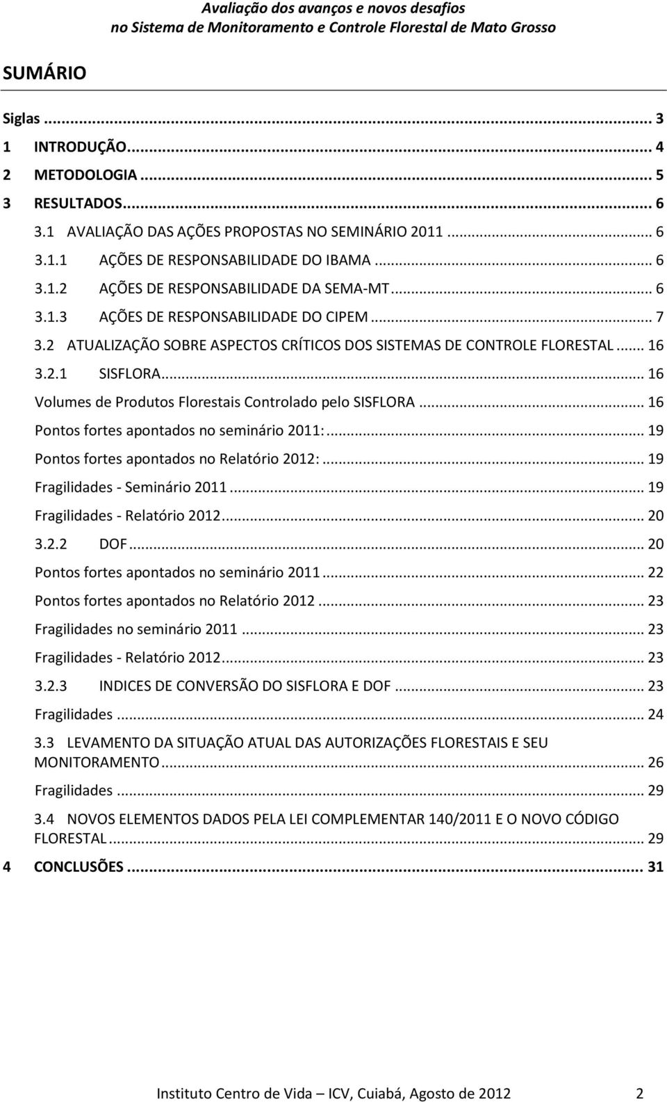 .. 16 Volumes de Produtos Florestais Controlado pelo SISFLORA... 16 Pontos fortes apontados no seminário 2011:... 19 Pontos fortes apontados no Relatório 2012:... 19 Fragilidades - Seminário 2011.